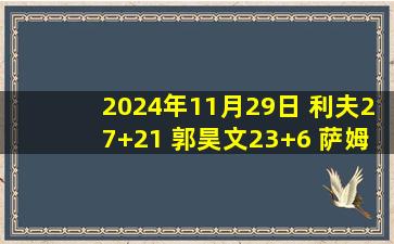 2024年11月29日 利夫27+21 郭昊文23+6 萨姆纳41分 同曦3人20+大胜四川